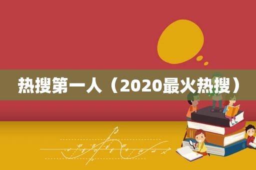 热搜第一人（2020最火热搜）