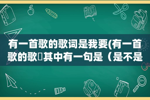 有一首歌的歌词是我要(有一首歌的歌詞其中有一句是（是不是你要伤透我的心）)