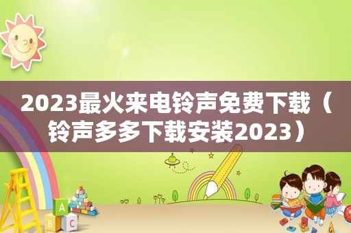 2023最火来电 *** 免费下载（ *** 多多下载安装2023）