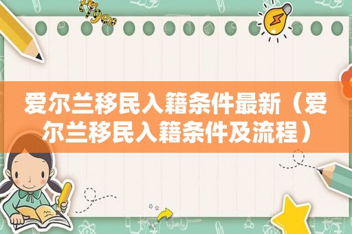 爱尔兰移民入籍条件最新（爱尔兰移民入籍条件及流程）