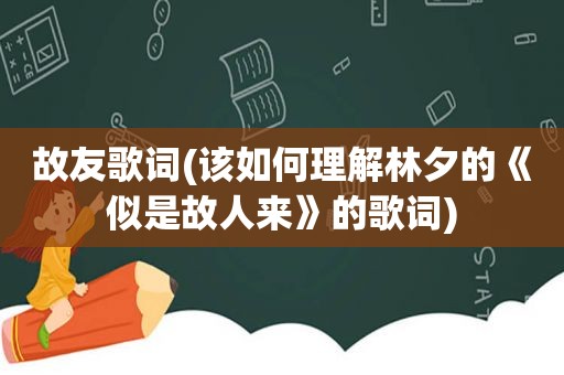 故友歌词(该如何理解林夕的《似是故人来》的歌词)