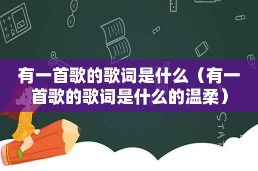 有一首歌的歌词是什么（有一首歌的歌词是什么的温柔）