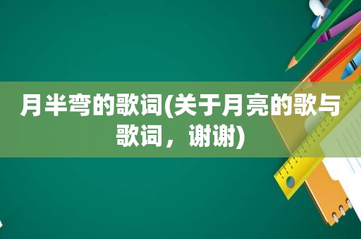 月半弯的歌词(关于月亮的歌与歌词，谢谢)