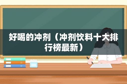 好喝的冲剂（冲剂饮料十大排行榜最新）