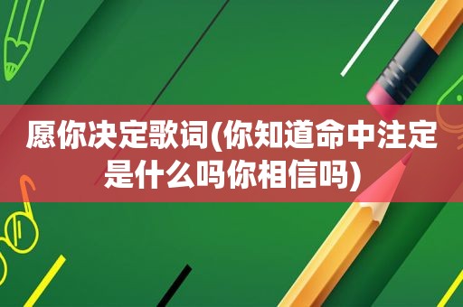 愿你决定歌词(你知道命中注定是什么吗你相信吗)