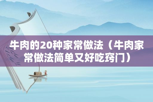 牛肉的20种家常做法（牛肉家常做法简单又好吃窍门）