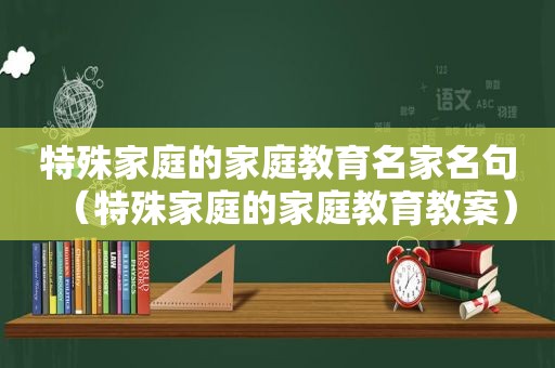 特殊家庭的家庭教育名家名句（特殊家庭的家庭教育教案）