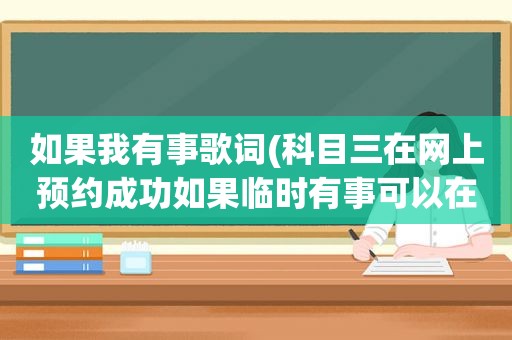 如果我有事歌词(科目三在网上预约成功如果临时有事可以在车辆管理所取消预约吗)