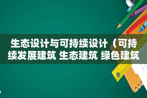 生态设计与可持续设计（可持续发展建筑 生态建筑 绿色建筑）