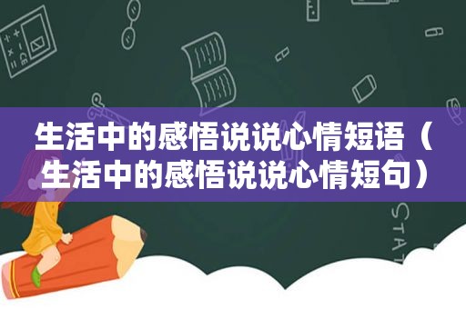 生活中的感悟说说心情短语（生活中的感悟说说心情短句）