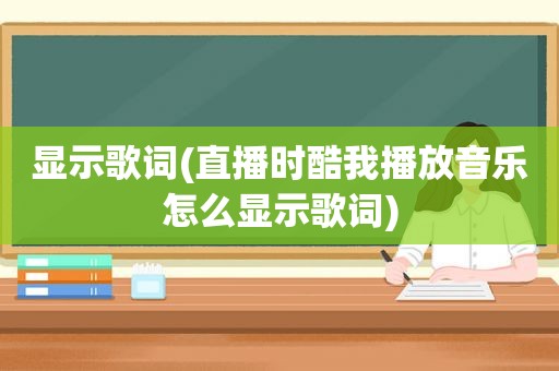 显示歌词(直播时酷我播放音乐怎么显示歌词)