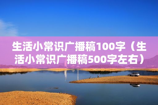 生活小常识广播稿100字（生活小常识广播稿500字左右）