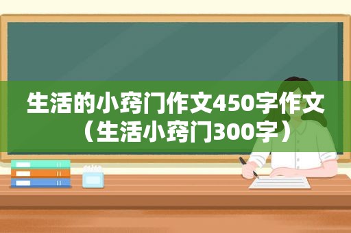 生活的小窍门作文450字作文（生活小窍门300字）