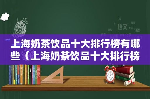 上海奶茶饮品十大排行榜有哪些（上海奶茶饮品十大排行榜）