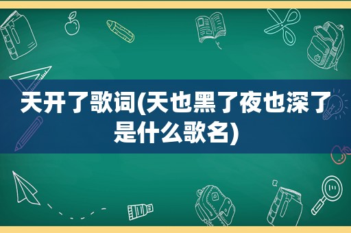 天开了歌词(天也黑了夜也深了是什么歌名)