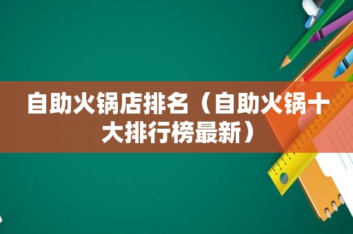 自助火锅店排名（自助火锅十大排行榜最新）