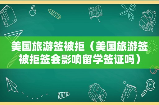 美国旅游签被拒（美国旅游签被拒签会影响留学签证吗）