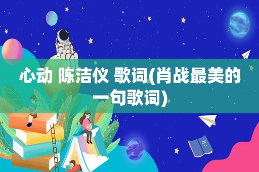 心动 陈洁仪 歌词(肖战最美的一句歌词)