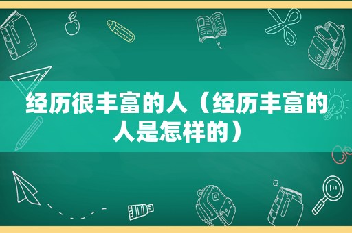 经历很丰富的人（经历丰富的人是怎样的）