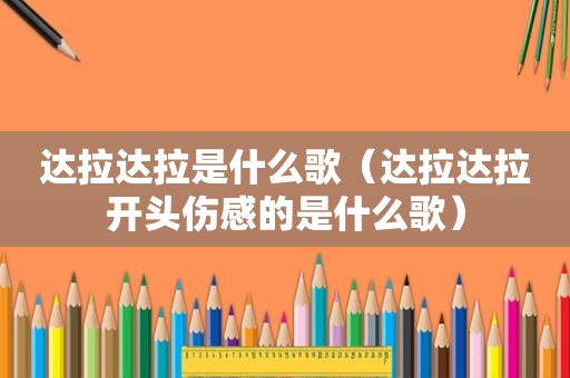 达拉达拉是什么歌（达拉达拉开头伤感的是什么歌）