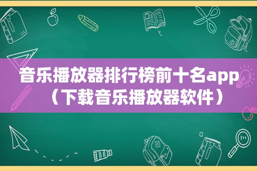 音乐播放器排行榜前十名app（下载音乐播放器软件）