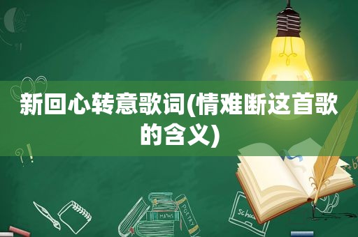 新回心转意歌词(情难断这首歌的含义)