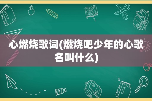 心燃烧歌词(燃烧吧少年的心歌名叫什么)