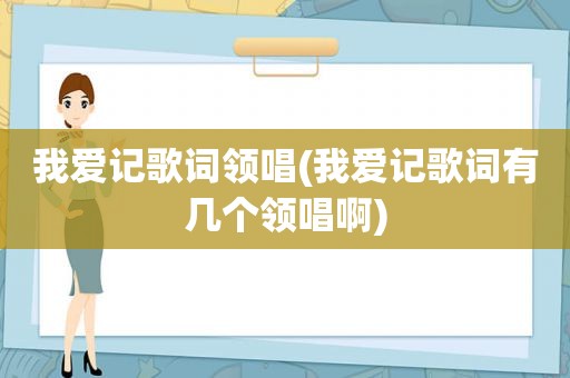 我爱记歌词领唱(我爱记歌词有几个领唱啊)