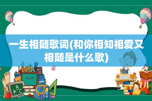 一生相随歌词(和你相知相爱又相随是什么歌)