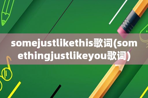 somejustlikethis歌词(somethingjustlikeyou歌词)