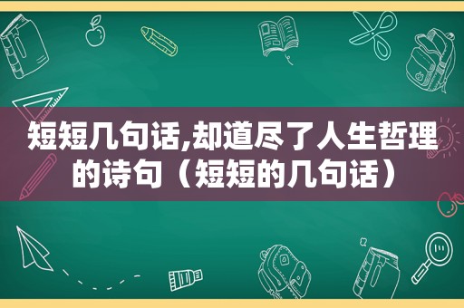 短短几句话,却道尽了人生哲理的诗句（短短的几句话）