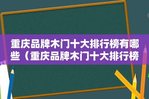 重庆品牌木门十大排行榜有哪些（重庆品牌木门十大排行榜）