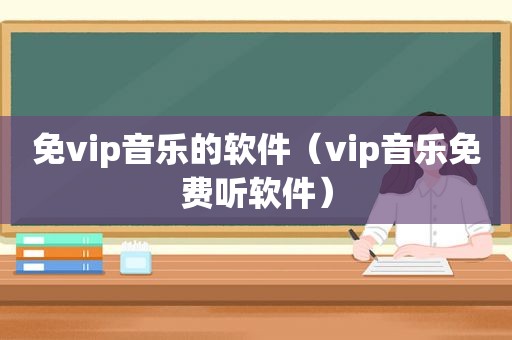 免vip音乐的软件（vip音乐免费听软件）