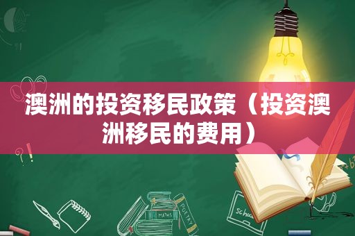 澳洲的投资移民政策（投资澳洲移民的费用）