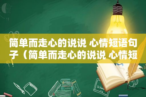 简单而走心的说说 心情短语句子（简单而走心的说说 心情短语短句）