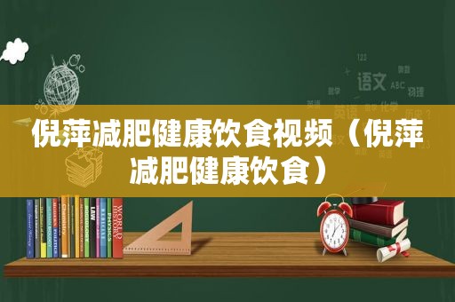 倪萍减肥健康饮食视频（倪萍减肥健康饮食）