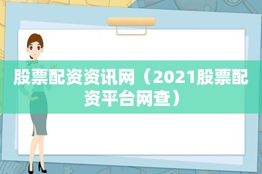 股票配资资讯网（2021股票配资平台网查）