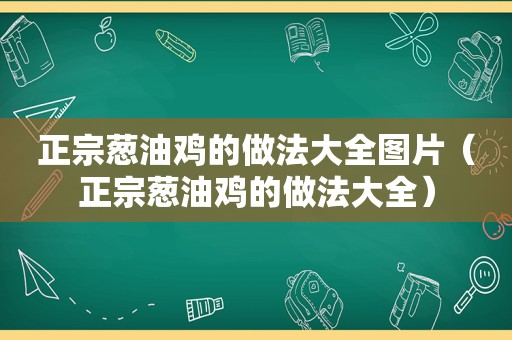 正宗葱油鸡的做法大全图片（正宗葱油鸡的做法大全）