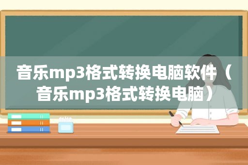 音乐mp3格式转换电脑软件（音乐mp3格式转换电脑）