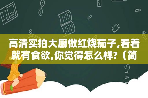 高清实拍大厨做红烧茄子,看着就有食欲,你觉得怎么样?（简单红烧茄子的家常做法视频教程）