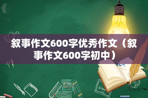 叙事作文600字优秀作文（叙事作文600字初中）