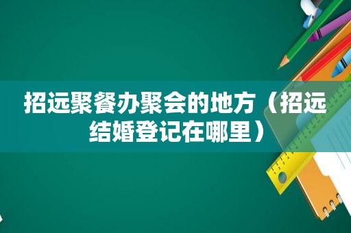 招远聚餐办聚会的地方（招远结婚登记在哪里）