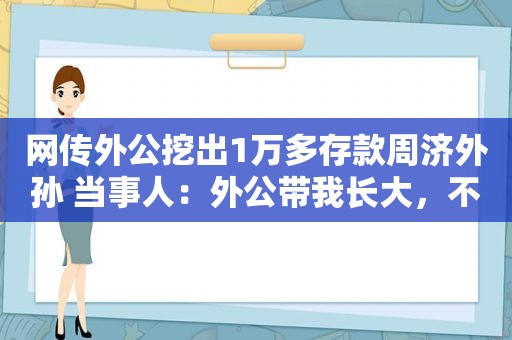 网传外公挖出1万多存款周济外孙 当事人：外公带我长大，不忍心用 已将钱归还