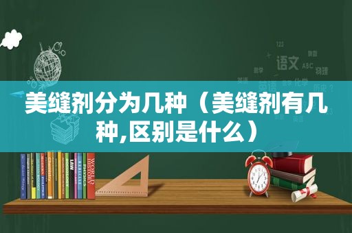 美缝剂分为几种（美缝剂有几种,区别是什么）