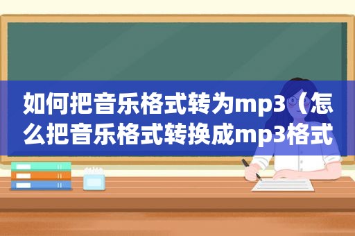 如何把音乐格式转为mp3（怎么把音乐格式转换成mp3格式）