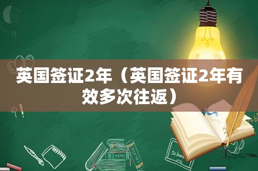 英国签证2年（英国签证2年有效多次往返）