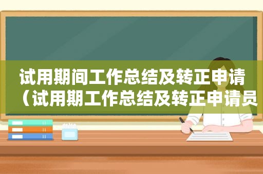 试用期间工作总结及转正申请（试用期工作总结及转正申请员工）