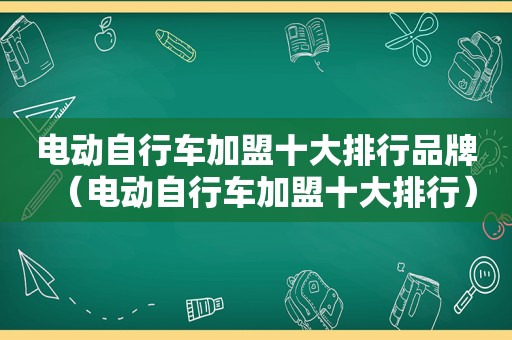 电动自行车加盟十大排行品牌（电动自行车加盟十大排行）