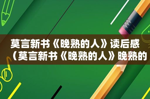 莫言新书《晚熟的人》读后感（莫言新书《晚熟的人》晚熟的人在线阅读）