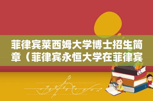 菲律宾莱西姆大学博士招生简章（菲律宾永恒大学在菲律宾排名）